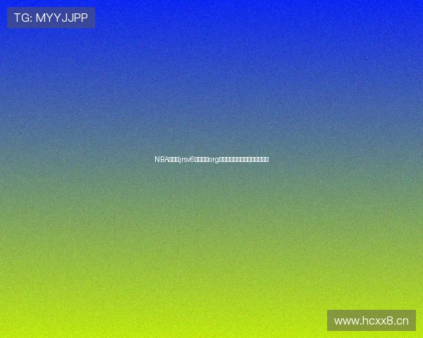 NBA直播吧jrsv6点进官网org高清免费视频实时赛事观看指南